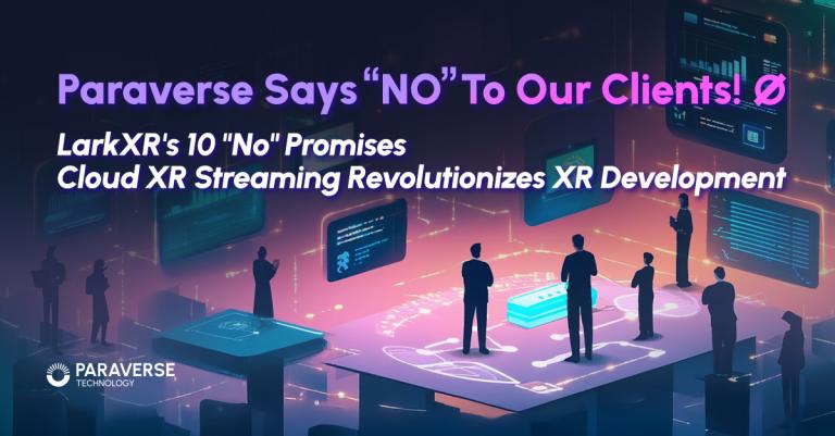 LarkXR’s Ten “No” Promises: Cloud XR Streaming Revolutionizes XR Development